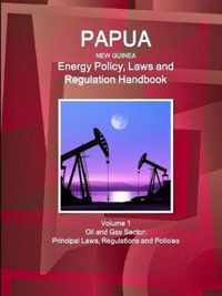 Papua New Guinea Energy Policy, Laws and Regulation Handbook Volume 1 Oil and Gas Sector