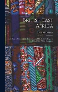 British East Africa; or, Ibea; a History of the Formation and Work of the Imperial British East Africa Company;