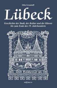 Lübeck - Geschichte der Stadt, der Kultur und der Künste bis zum Ende des 19. Jahrhunderts: Verfasst 1908. Mit 27 Abbildungen und Illustrationen