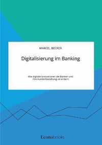Digitalisierung im Banking. Wie digitale Innovationen die Banken und ihre Kundenbeziehung verandern