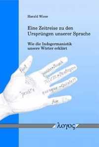 Eine Zeitreise Zu Den Ursprungen Unserer Sprache -- Wie Die Indogermanistik Unsere Worter Erklart