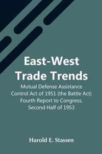 East-West Trade Trends; Mutual Defense Assistance Control Act Of 1951 (The Battle Act); Fourth Report To Congress, Second Half Of 1953