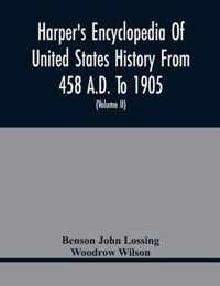 Harper'S Encyclopedia Of United States History From 458 A.D. To 1905; With A Preface On The Study Of American History With Original Documents, Portraits, Maps, Plans, & C.; (Volume II)