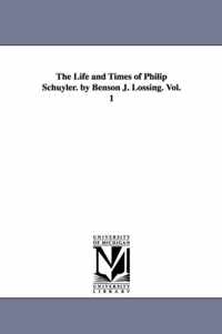 The Life and Times of Philip Schuyler. by Benson J. Lossing. Vol. 1