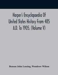 Harper'S Encyclopaedia Of United States History From 485 A.D. To 1905. (Volume V)