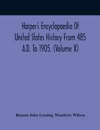 Harper'S Encyclopaedia Of United States History From 485 A.D. To 1905. (Volume X)