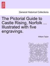 The Pictorial Guide to Castle Rising, Norfolk ... Illustrated with Five Engravings.