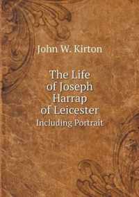 The Life of Joseph Harrap of Leicester Including Portrait