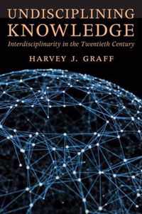 Undisciplining Knowledge - Interdisciplinarity in the Twentieth Century