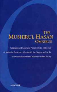 Mushirul Hasan Omnibus: I - Nationalism & Communal Politics in India, 1885-1930; II - A Nationalist Conscience: M A Ansari, the Congress & the Raj; III - Islam in the Subcontinent