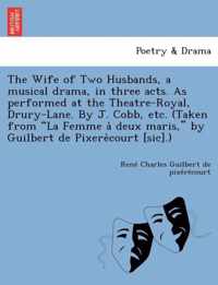The Wife of Two Husbands, a Musical Drama, in Three Acts. as Performed at the Theatre-Royal, Drury-Lane. by J. Cobb, Etc. (Taken from  La Femme a Deux Maris,  by Guilbert de Pixere Court [Sic].)