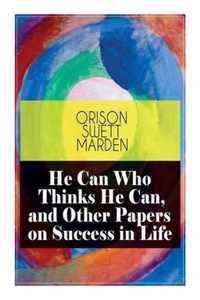 He Can Who Thinks He Can, and Other Papers on Success in Life