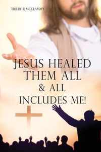 Jesus Healed Them All & All Includes Me!