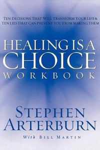 HEALING IS A CHOICE WORKBOOK Ten Decisions That Will Transform Your Life and the Ten Lies That Can Prevent You from Making Them