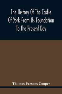 The History Of The Castle Of York From Its Foundation To The Present Day, With An Account Of The Building Of Clifford'S Tower