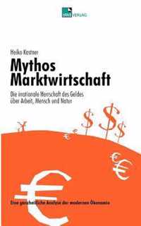 Mythos Marktwirtschaft Die irrationale Herrschaft des Geldes uber Mensch, Arbeit und Natur