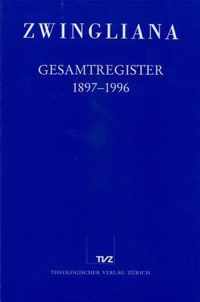 Zwingliana. Beitrage Zur Geschichte Zwinglis, Der Reformation Und Des Protestantismus in Der Schweiz / Zwingliana Gesamtregister 1897-1996