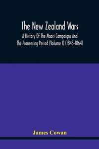 The New Zealand Wars, A History Of The Maori Campaigns And The Pioneering Period (Volume I) (1845-1864)