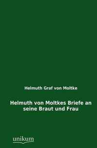 Helmuth Von Moltkes Briefe an Seine Braut Und Frau