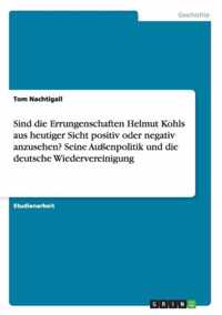 Sind die Errungenschaften Helmut Kohls aus heutiger Sicht positiv oder negativ anzusehen? Seine Aussenpolitik und die deutsche Wiedervereinigung