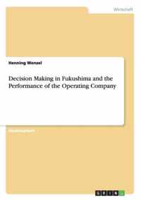 Decision Making in Fukushima and the Performance of the Operating Company
