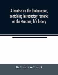 A treatise on the Diatomaceae, containing introductory remarks on the structure, life history, collection, cultivation and preparation of diatoms, and