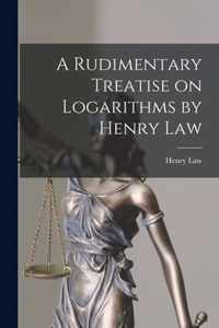 A Rudimentary Treatise on Logarithms by Henry Law