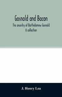 Gosnold and Bacon. The ancestry of Bartholomew Gosnold. A collection