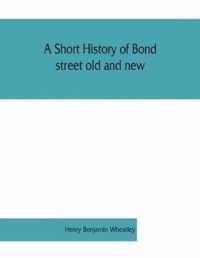 short history of Bond street old and new, from the reign of King James II. to the coronation of King George V. Also lists of the inhabitants in 1811, 1840 and 1911 and account of the coronation decorations, 1911