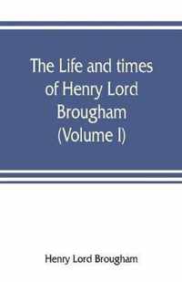 The life and times of Henry Lord Brougham (Volume I)