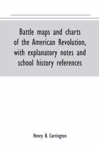 Battle maps and charts of the American Revolution, with explanatory notes and school history references