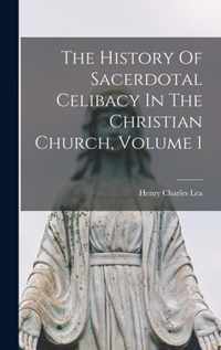 The History Of Sacerdotal Celibacy In The Christian Church, Volume 1