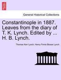 Constantinople in 1887. Leaves from the Diary of T. K. Lynch. Edited by ... H. B. Lynch.
