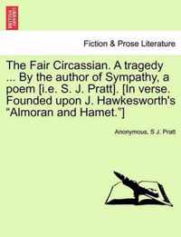 The Fair Circassian. a Tragedy ... by the Author of Sympathy, a Poem [I.E. S. J. Pratt]. [In Verse. Founded Upon J. Hawkesworth's Almoran and Hamet. ]