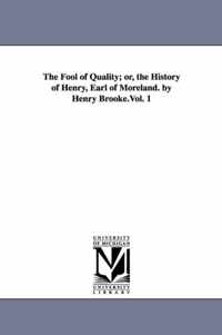 The Fool of Quality; or, the History of Henry, Earl of Moreland. by Henry Brooke.Vol. 1
