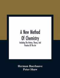 A New Method Of Chemistry: Including The History, Theory, And Practice Of The Art: Translated From The Original Latin Of Dr. Boerhaave'S Elementa Chemiae, As Published By Himself