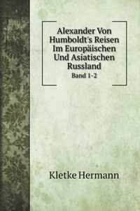 Alexander Von Humboldt's Reisen Im Europaischen Und Asiatischen Russland
