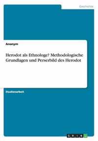 Herodot als Ethnologe? Methodologische Grundlagen und Perserbild des Herodot
