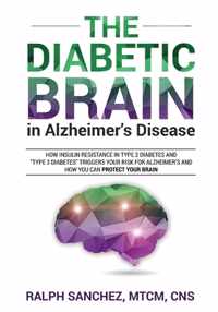 The Diabetic Brain in Alzheimer&apos;s Disease: How Insulin Resistance in Type 2 Diabetes and "Type 3 Diabetes" Triggers Your Risk for Alzheimer&apos;s and How