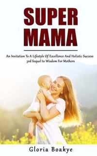 Super Mama: An Invitation To A Lifestyle Of Excellence And Holistic Success