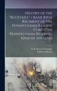 History of the Bucktails, = Kane Rifle Regiment of the Pennsylvania Reserve Corp (13th Pennsylvania Reserves, 42nd of the Line)