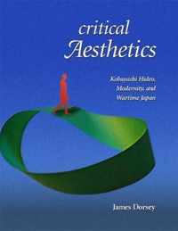 Critical Aesthetics - Kobayashi Hideo, Modernity, and Wartime Japan