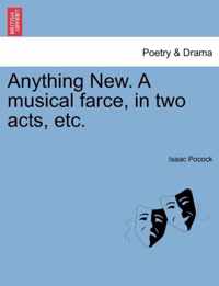 Anything New. a Musical Farce, in Two Acts, Etc.