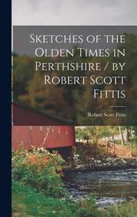 Sketches of the Olden Times in Perthshire / by Robert Scott Fittis