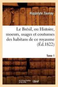 Le Bresil, Ou Histoire, Moeurs, Usages Et Coutumes Des Habitans de Ce Royaume. Tome 1 (Ed.1822)
