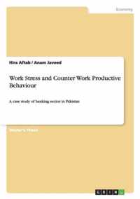 Work Stress and Counter Work Productive Behaviour