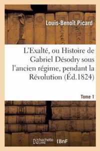 L'Exalté, Ou Histoire de Gabriel Désodry Sous l'Ancien Régime. Tome 1, Edition 2: , Pendant La Révolution Et Sous l'Empire