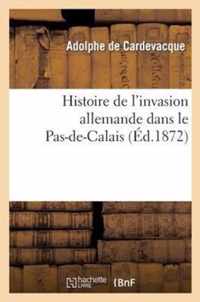 Histoire de l'Invasion Allemande Dans Le Pas-De-Calais, Suivie d'Une Notice Historique: Sur Les Bataillons Et Les Batteries d'Artillerie de la Garde N