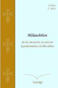Melanchthon, sa vie, son oeuvre, ses vues sur la predestination et le libre arbitre
