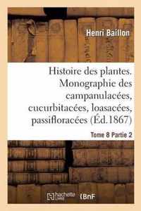 Histoire Des Plantes. Tome 8, Partie 2, Monographie Des Campanulacées, Cucurbitacées: , Loasacées, Passifloracées & Bégoniacées